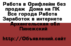Работа в Орифлейм без продаж. Дома на ПК - Все города Работа » Заработок в интернете   . Архангельская обл.,Пинежский 